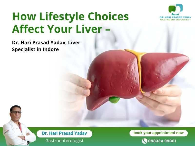 How Lifestyle Choices Affect Your Liver – Dr. Hari Prasad Yadav, Liver Specialist in Indore